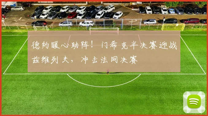 德约暖心助阵！门希克半决赛迎战兹维列夫，冲击法网决赛